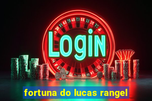 fortuna do lucas rangel